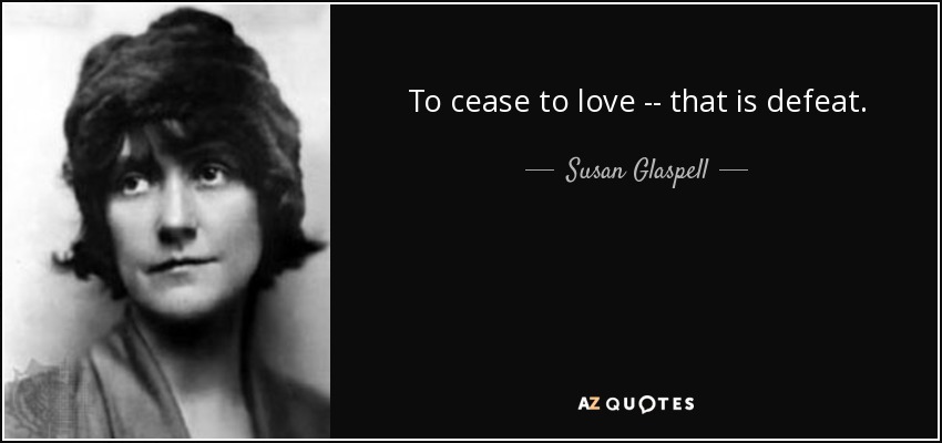 To cease to love -- that is defeat. - Susan Glaspell