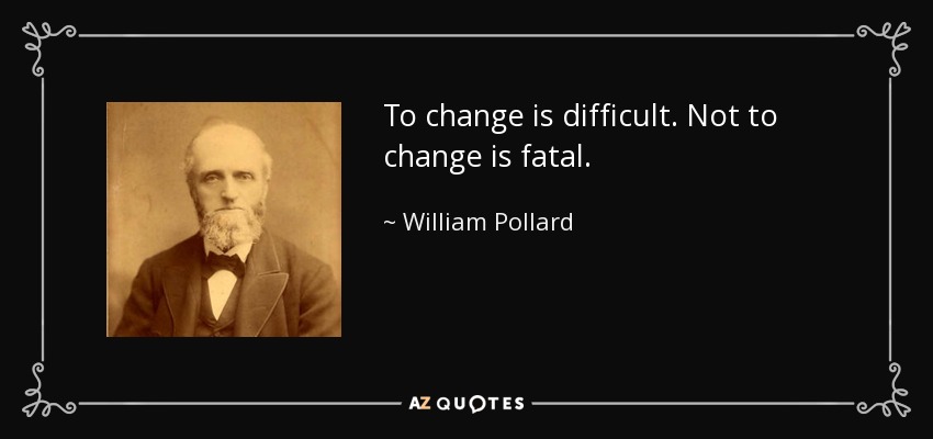 To change is difficult. Not to change is fatal. - William Pollard