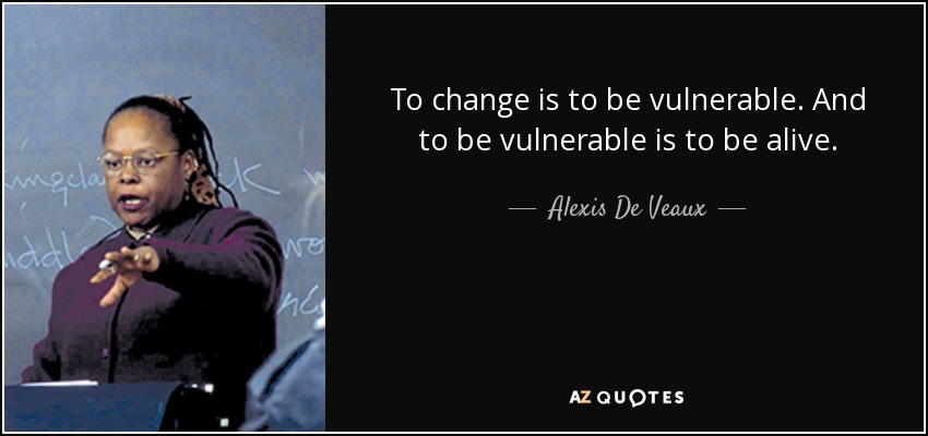 To change is to be vulnerable. And to be vulnerable is to be alive. - Alexis De Veaux