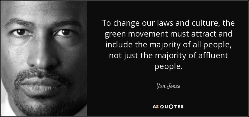 To change our laws and culture, the green movement must attract and include the majority of all people, not just the majority of affluent people. - Van Jones