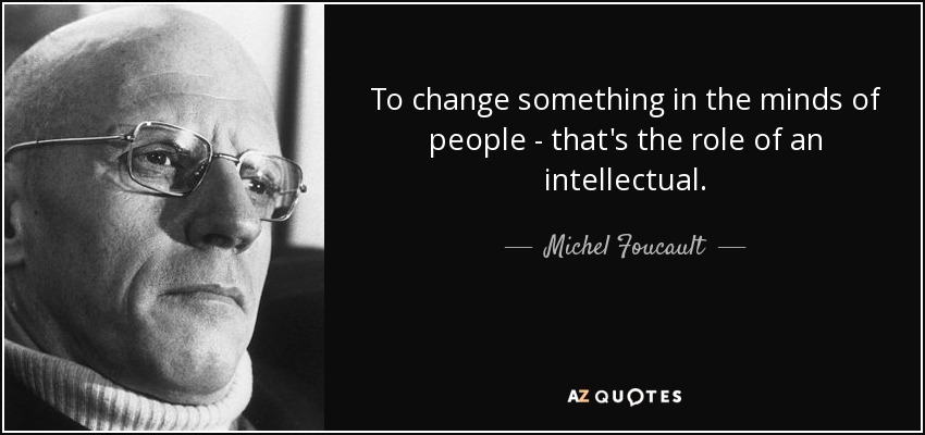 To change something in the minds of people - that's the role of an intellectual. - Michel Foucault