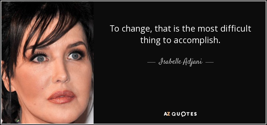 To change, that is the most difficult thing to accomplish. - Isabelle Adjani