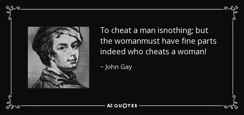 To cheat a man isnothing; but the womanmust have fine parts indeed who cheats a woman! - John Gay
