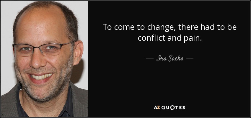 To come to change, there had to be conflict and pain. - Ira Sachs