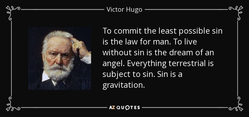 To commit the least possible sin is the law for man. To live without sin is the dream of an angel. Everything terrestrial is subject to sin. Sin is a gravitation. - Victor Hugo