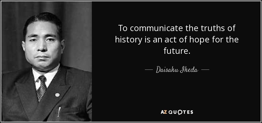 To communicate the truths of history is an act of hope for the future. - Daisaku Ikeda