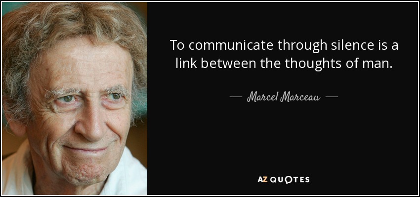 To communicate through silence is a link between the thoughts of man. - Marcel Marceau