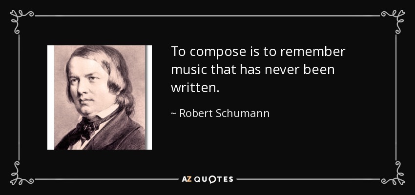 To compose is to remember music that has never been written. - Robert Schumann
