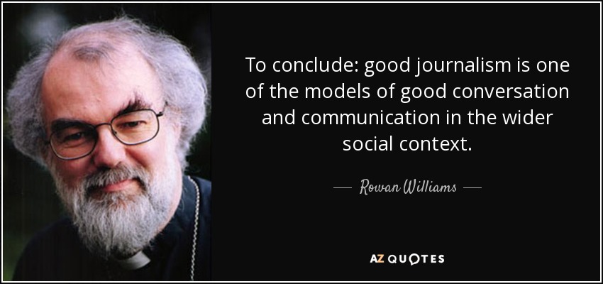 To conclude: good journalism is one of the models of good conversation and communication in the wider social context. - Rowan Williams