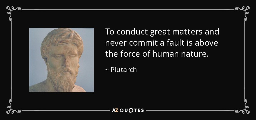 To conduct great matters and never commit a fault is above the force of human nature. - Plutarch