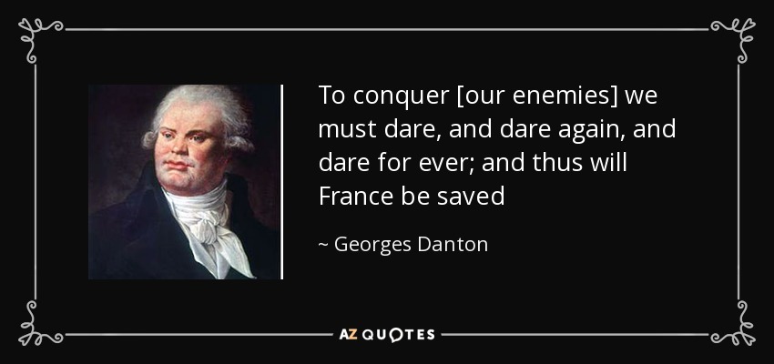 To conquer [our enemies] we must dare, and dare again, and dare for ever; and thus will France be saved - Georges Danton
