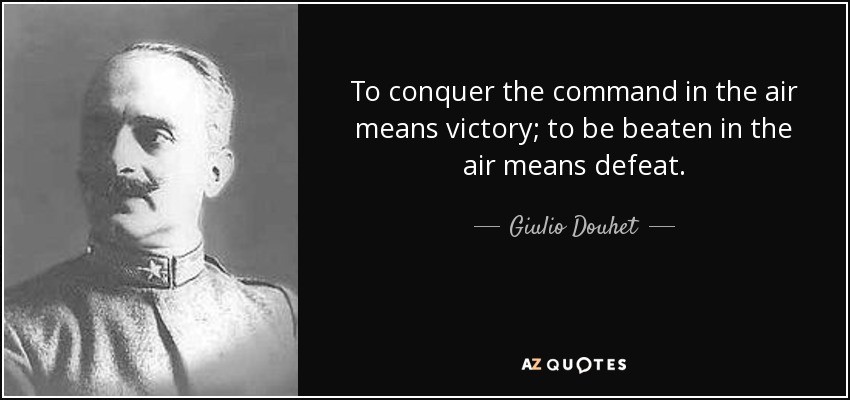To conquer the command in the air means victory; to be beaten in the air means defeat. - Giulio Douhet