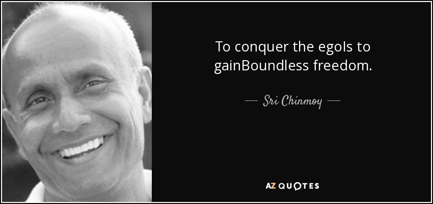 To conquer the egoIs to gainBoundless freedom. - Sri Chinmoy