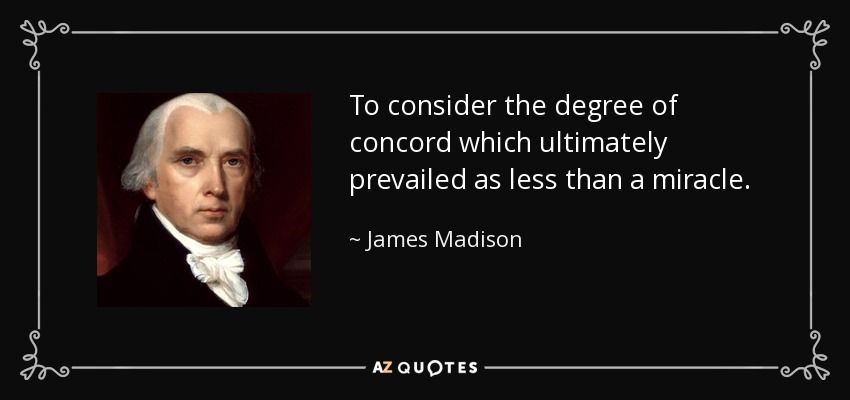 To consider the degree of concord which ultimately prevailed as less than a miracle. - James Madison