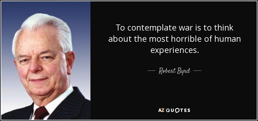To contemplate war is to think about the most horrible of human experiences. - Robert Byrd
