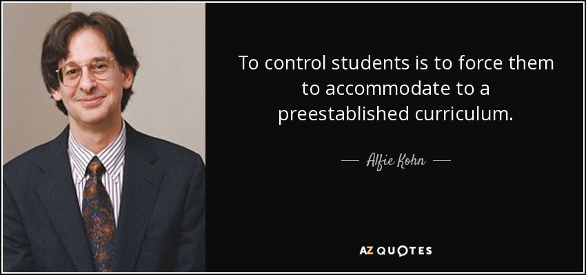 To control students is to force them to accommodate to a preestablished curriculum. - Alfie Kohn