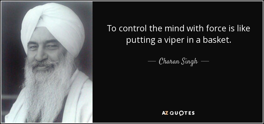To control the mind with force is like putting a viper in a basket. - Charan Singh