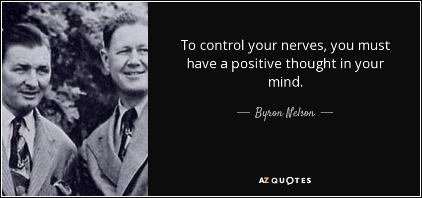 To control your nerves, you must have a positive thought in your mind. - Byron Nelson