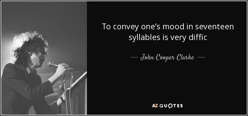To convey one’s mood in seventeen syllables is very diffic - John Cooper Clarke