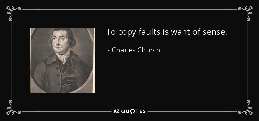 To copy faults is want of sense. - Charles Churchill