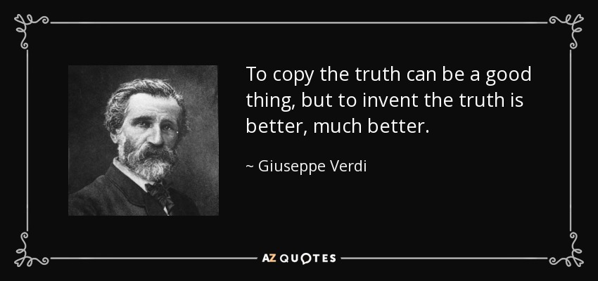 To copy the truth can be a good thing, but to invent the truth is better, much better. - Giuseppe Verdi