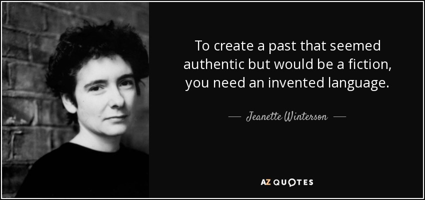 To create a past that seemed authentic but would be a fiction, you need an invented language. - Jeanette Winterson