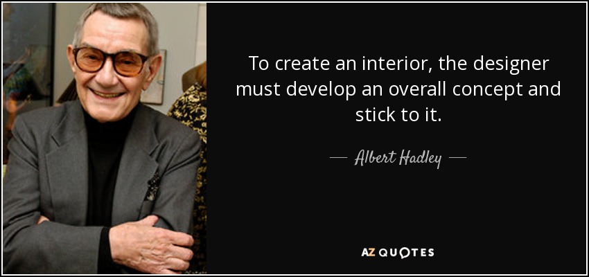To create an interior, the designer must develop an overall concept and stick to it. - Albert Hadley