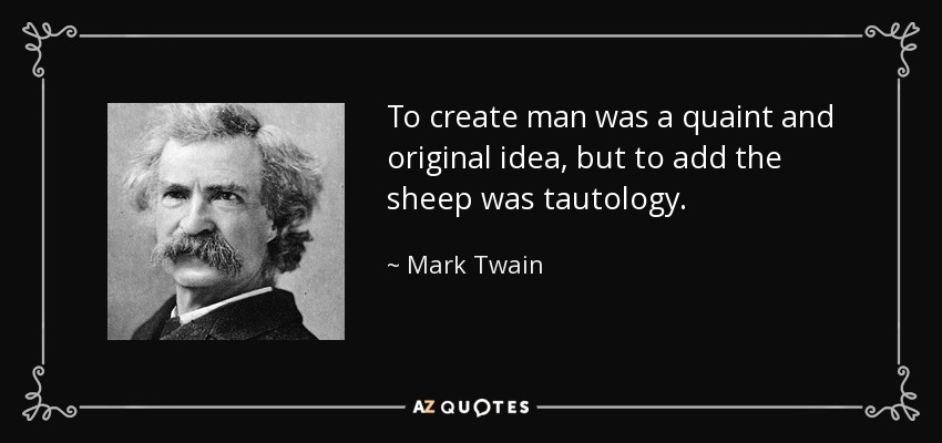 To create man was a quaint and original idea, but to add the sheep was tautology. - Mark Twain