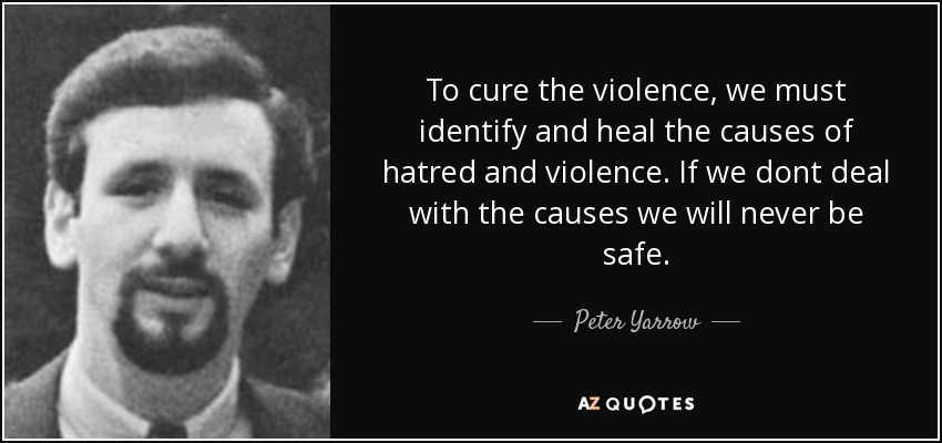 To cure the violence, we must identify and heal the causes of hatred and violence. If we dont deal with the causes we will never be safe. - Peter Yarrow