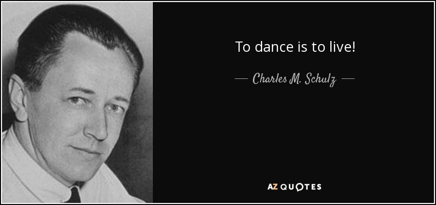 To dance is to live! - Charles M. Schulz