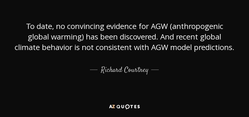 To date, no convincing evidence for AGW (anthropogenic global warming) has been discovered. And recent global climate behavior is not consistent with AGW model predictions. - Richard Courtney