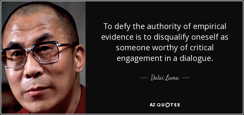 To defy the authority of empirical evidence is to disqualify oneself as someone worthy of critical engagement in a dialogue. - Dalai Lama