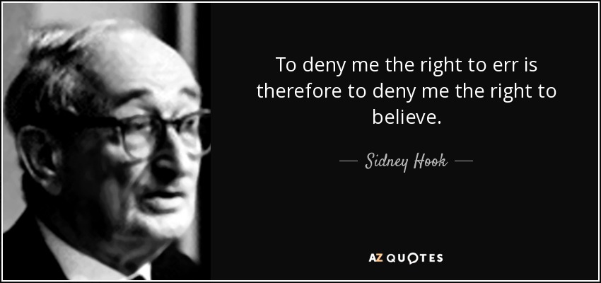 To deny me the right to err is therefore to deny me the right to believe. - Sidney Hook