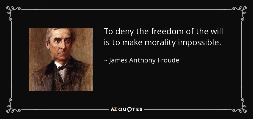 To deny the freedom of the will is to make morality impossible. - James Anthony Froude