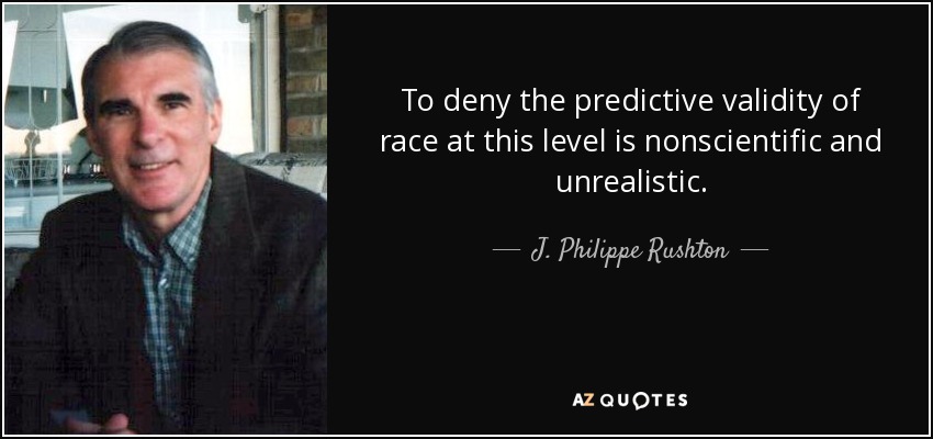 To deny the predictive validity of race at this level is nonscientific and unrealistic. - J. Philippe Rushton