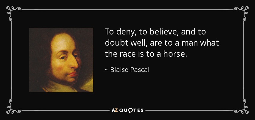 To deny, to believe, and to doubt well, are to a man what the race is to a horse. - Blaise Pascal