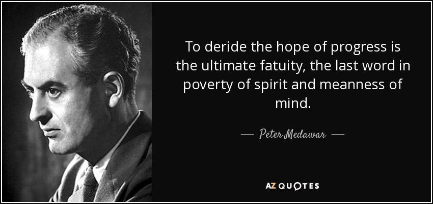To deride the hope of progress is the ultimate fatuity, the last word in poverty of spirit and meanness of mind. - Peter Medawar