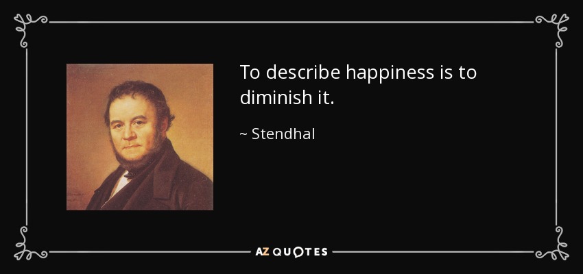 To describe happiness is to diminish it. - Stendhal