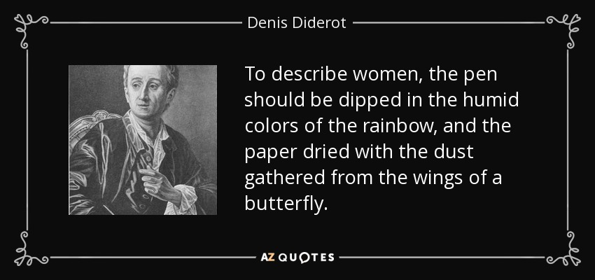 To describe women, the pen should be dipped in the humid colors of the rainbow, and the paper dried with the dust gathered from the wings of a butterfly. - Denis Diderot