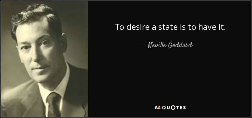 To desire a state is to have it. - Neville Goddard