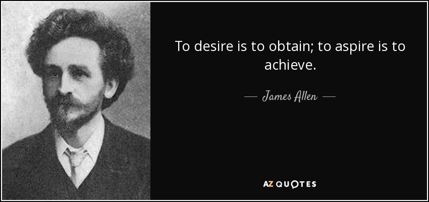 To desire is to obtain; to aspire is to achieve. - James Allen