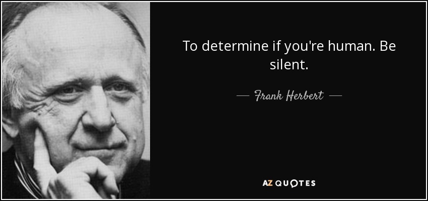 To determine if you're human. Be silent. - Frank Herbert