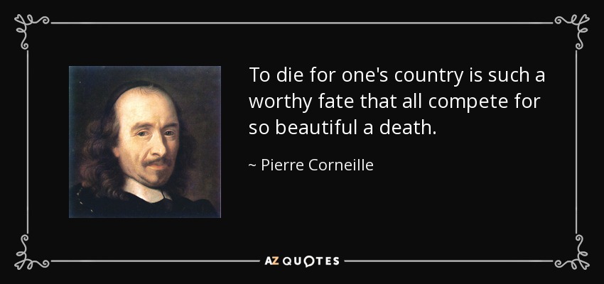 To die for one's country is such a worthy fate that all compete for so beautiful a death. - Pierre Corneille