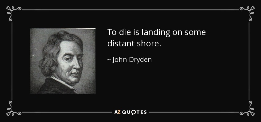 To die is landing on some distant shore. - John Dryden