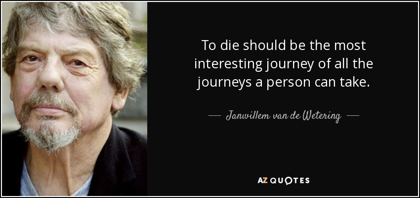 To die should be the most interesting journey of all the journeys a person can take. - Janwillem van de Wetering