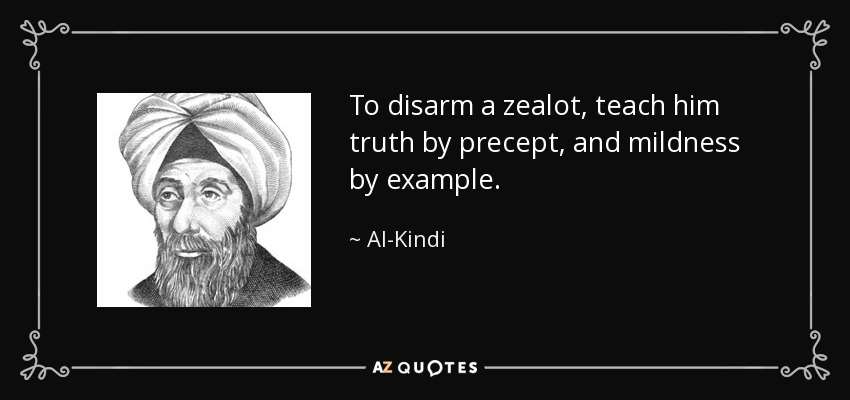 To disarm a zealot, teach him truth by precept, and mildness by example. - Al-Kindi