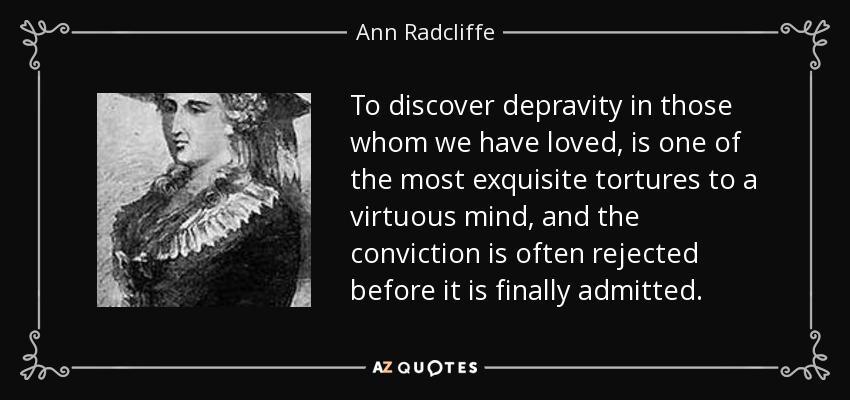 To discover depravity in those whom we have loved, is one of the most exquisite tortures to a virtuous mind, and the conviction is often rejected before it is finally admitted. - Ann Radcliffe