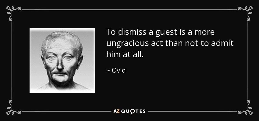 To dismiss a guest is a more ungracious act than not to admit him at all. - Ovid