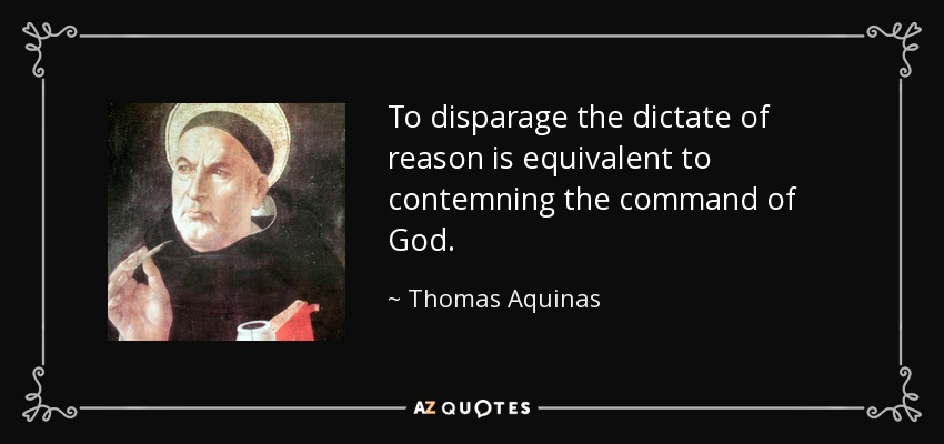 To disparage the dictate of reason is equivalent to contemning the command of God. - Thomas Aquinas