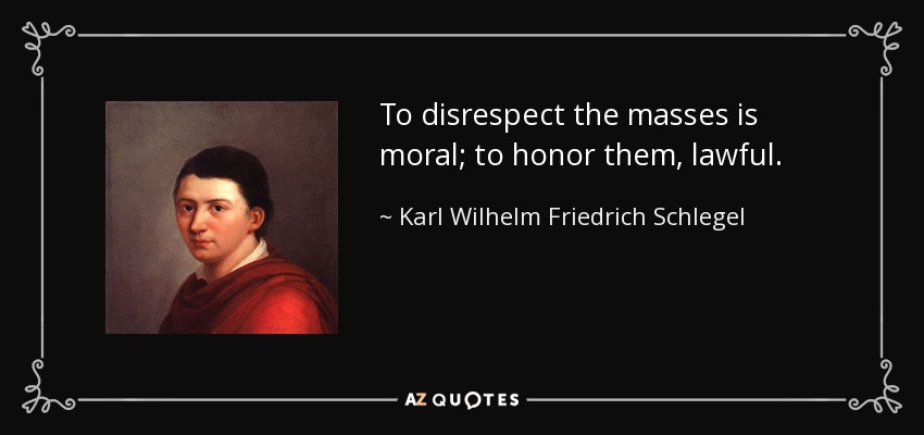 To disrespect the masses is moral; to honor them, lawful. - Karl Wilhelm Friedrich Schlegel